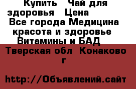 Купить : Чай для здоровья › Цена ­ 1 332 - Все города Медицина, красота и здоровье » Витамины и БАД   . Тверская обл.,Конаково г.